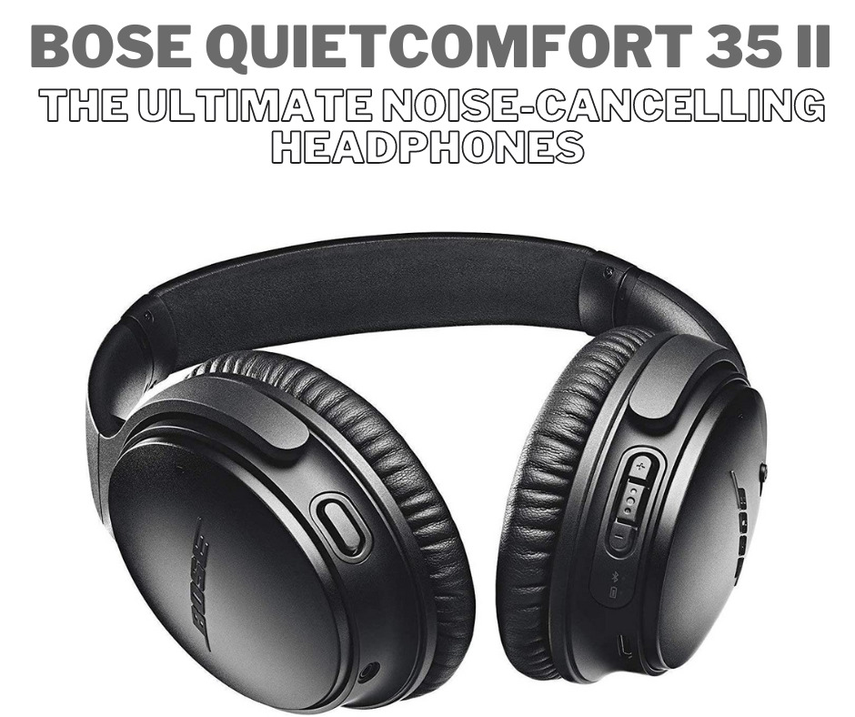 Bose QuietComfort 35 II: The Ultimate Noise-Cancelling Headphones